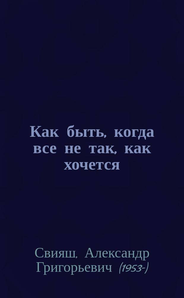 Как быть, когда все не так, как хочется : как понять уроки жизни и стать ее любимцем