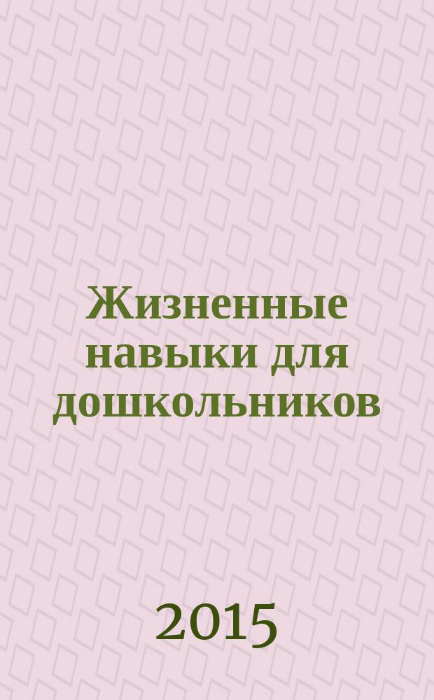 Жизненные навыки для дошкольников : занятия - путешествия : программа-технология позитивной социализации дошкольников в системе ДОО