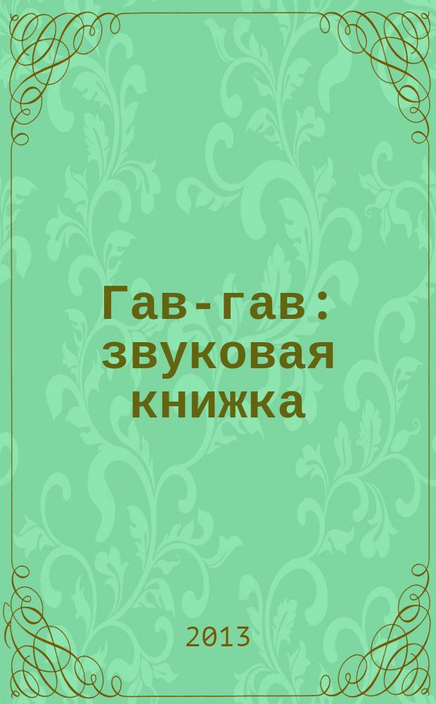 Гав-гав : звуковая книжка : нажми и послушай : для чтения взрослыми детям