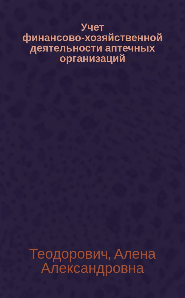 Учет финансово-хозяйственной деятельности аптечных организаций : методические рекомендации для проведения занятий по дисциплине "Управление и экономика фармации" : для студентов, обучающихся по специальности "Фармация"