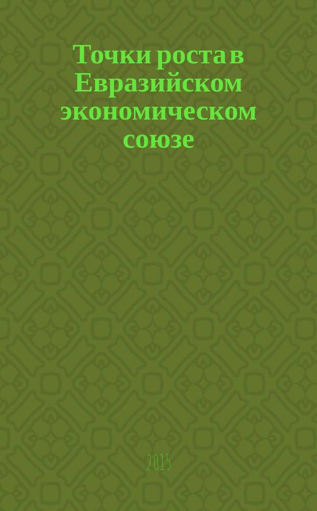 Точки роста в Евразийском экономическом союзе: бизнес, инвестиции, инновации : сборник материалов международной научно-практической конференции, 26-27 марта 2015 г., г. Архангельск в 2 ч. Ч. 2 : Секции 5-8