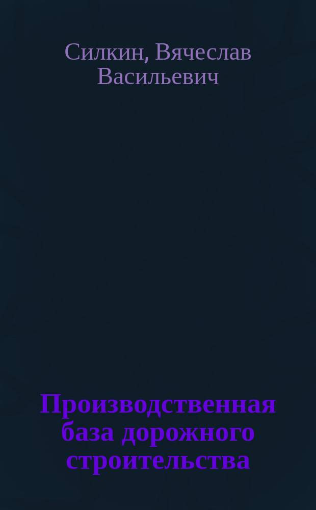 Производственная база дорожного строительства : учебное пособие для студентов вузов, обучающихся по специальности "Автомобильные дороги и аэродромы" направления подготовки "Транспортное строительство" и направлению подготовки бакалавров "Строительство" (профиль подготовки "Автомобильные дороги")