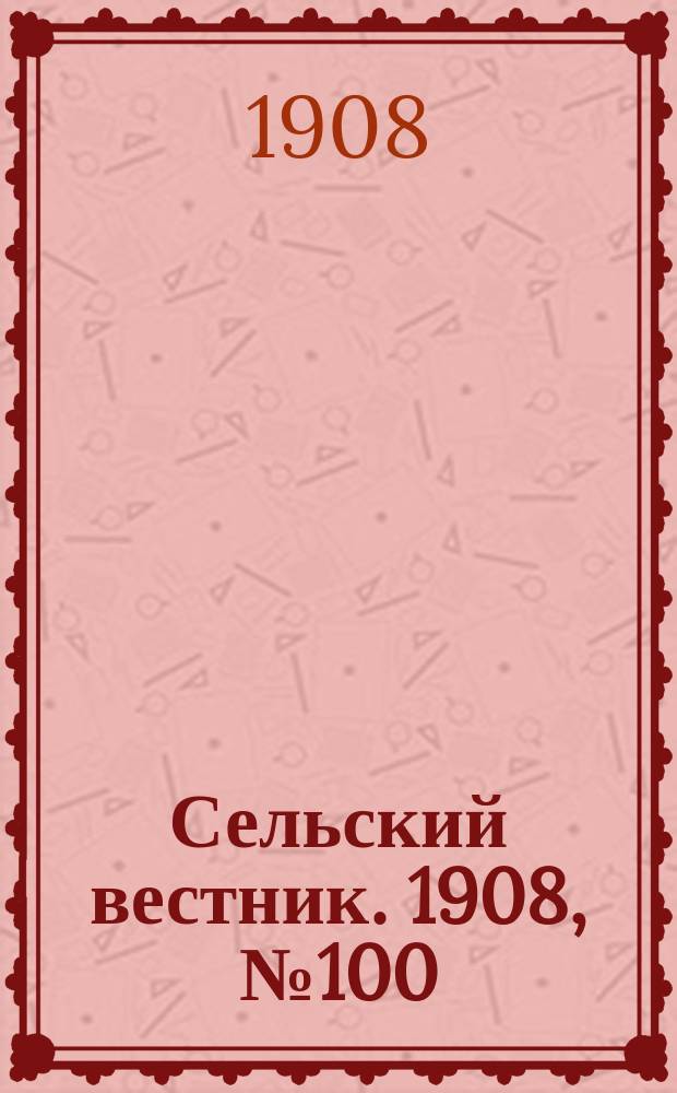 Сельский вестник. 1908, №100 (6 мая)