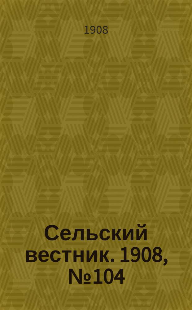 Сельский вестник. 1908, №104 (13 мая)