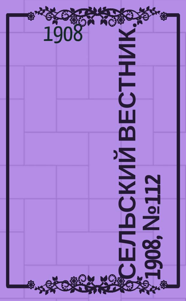 Сельский вестник. 1908, №112 (24 мая)