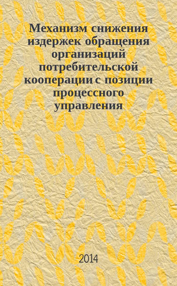 Механизм снижения издержек обращения организаций потребительской кооперации с позиции процессного управления : монография