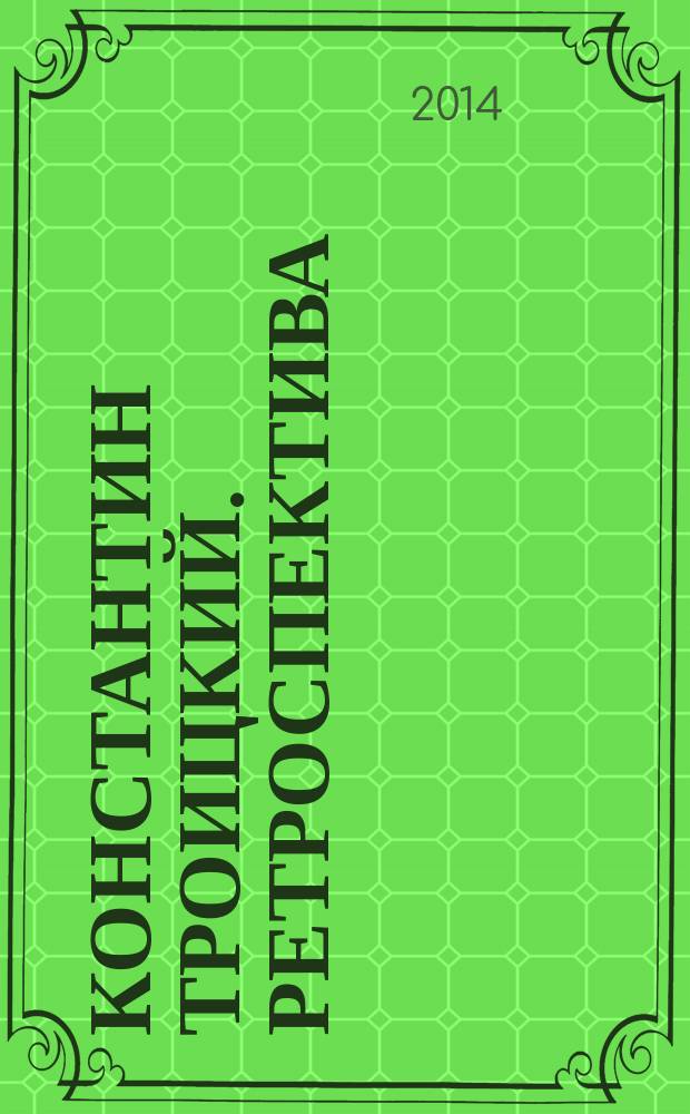 Константин Троицкий. Ретроспектива = Konstantin Troitsky. Retrospection : альбом к выставке , Музей-усадьба Г. Р. Державина, Санкт-Петербург, 10 апреля - 15 мая 2014 года