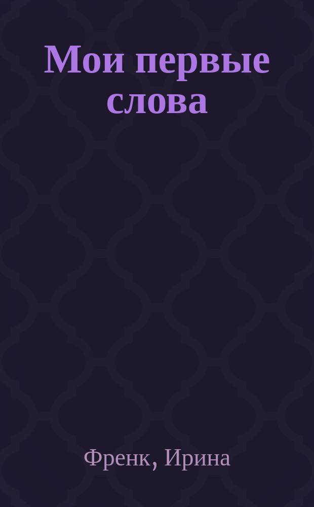 Мои первые слова : раннее обучение английскому языку : от 2 лет : для дошкольного возраста : для занятий взрослых с детьми (текст читают взрослые) : 0+