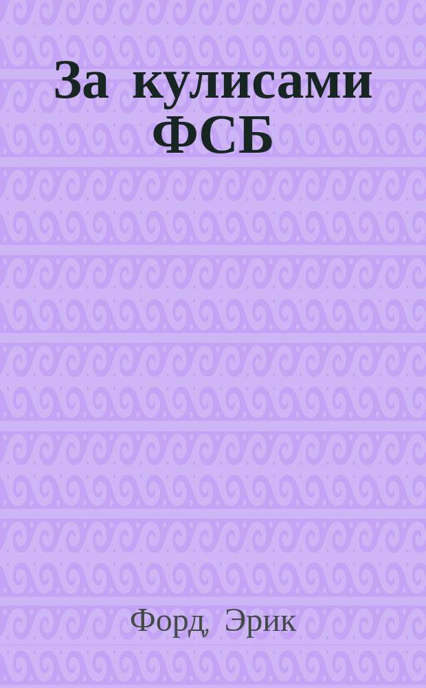 За кулисами ФСБ : расследование