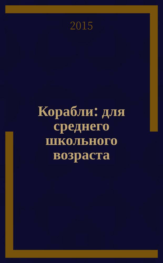 Корабли : для среднего школьного возраста