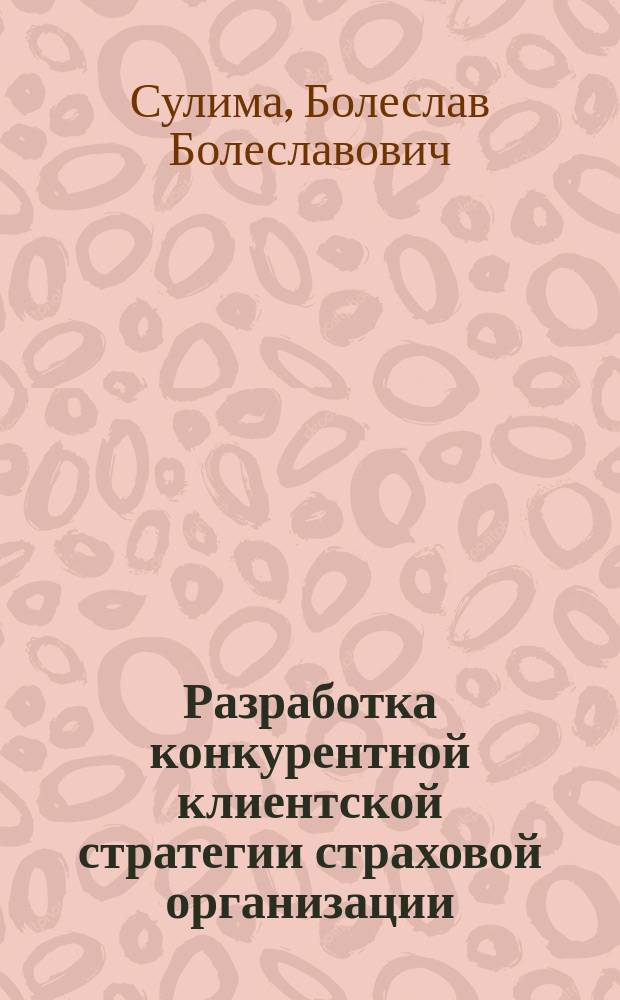 Разработка конкурентной клиентской стратегии страховой организации : автореферат диссертации на соискание ученой степени кандидата экономических наук : специальность 08.00.10 <Финансы, денежное обращение и кредит>