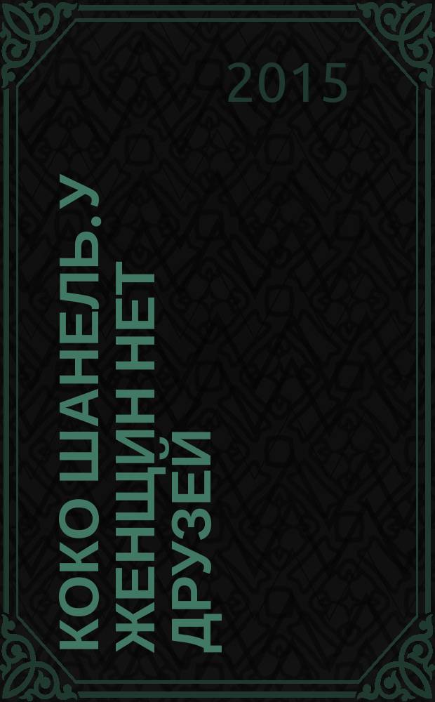 Коко Шанель. У женщин нет друзей