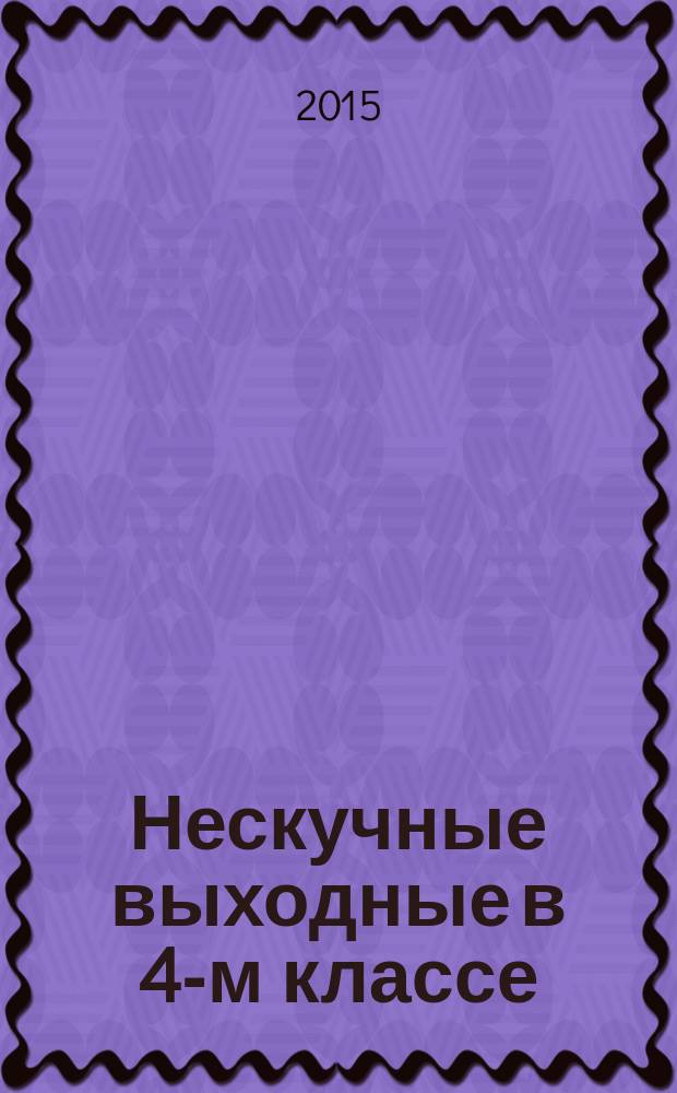 Нескучные выходные в 4-м классе : математика, русский язык, литературное чтение, окружающий мир, английский язык : для младшего школьного возраста