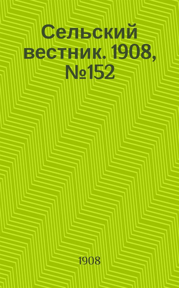 Сельский вестник. 1908, №152 (11 июля)