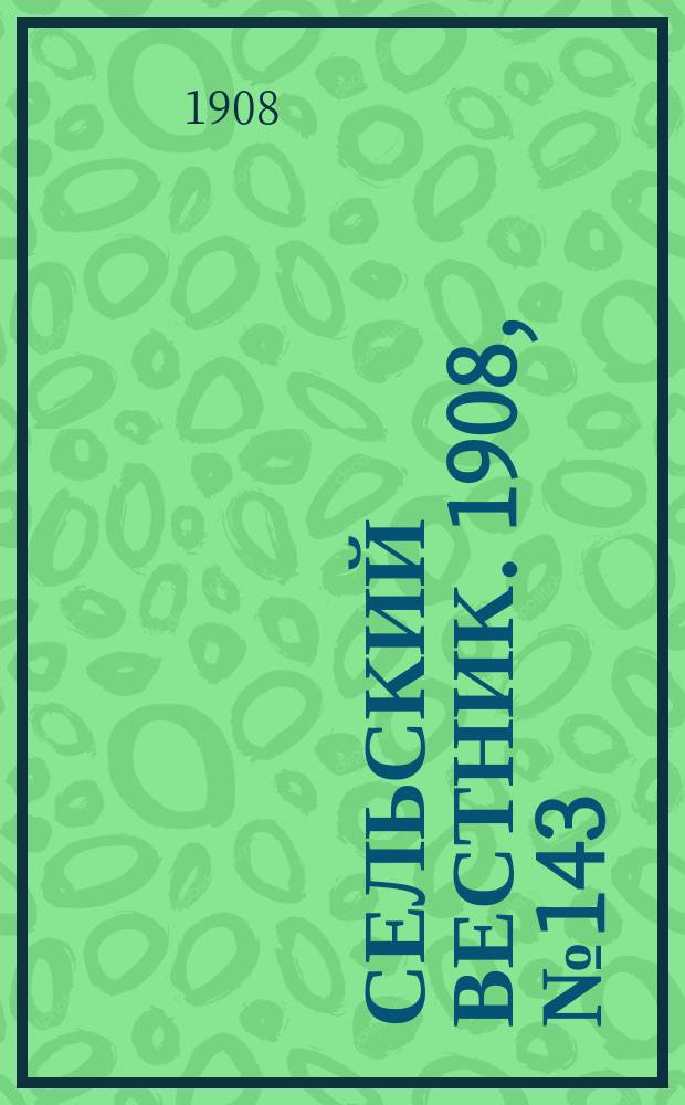 Сельский вестник. 1908, №143 (1 июля)