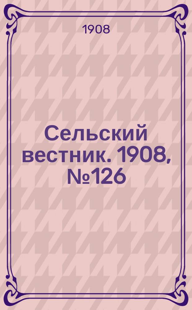 Сельский вестник. 1908, №126 (11 июня)