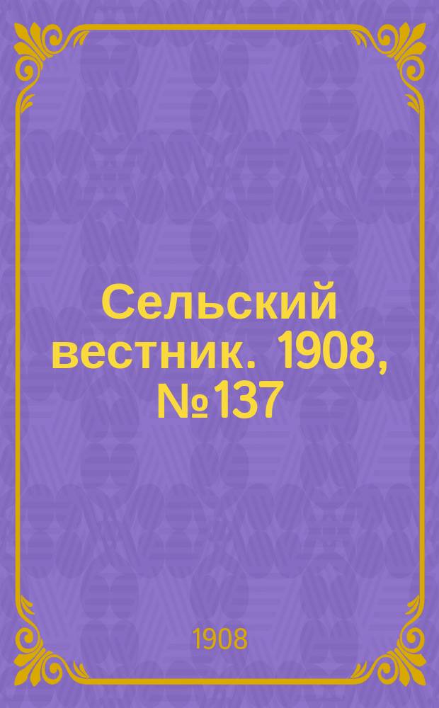 Сельский вестник. 1908, №137 (24 июня)