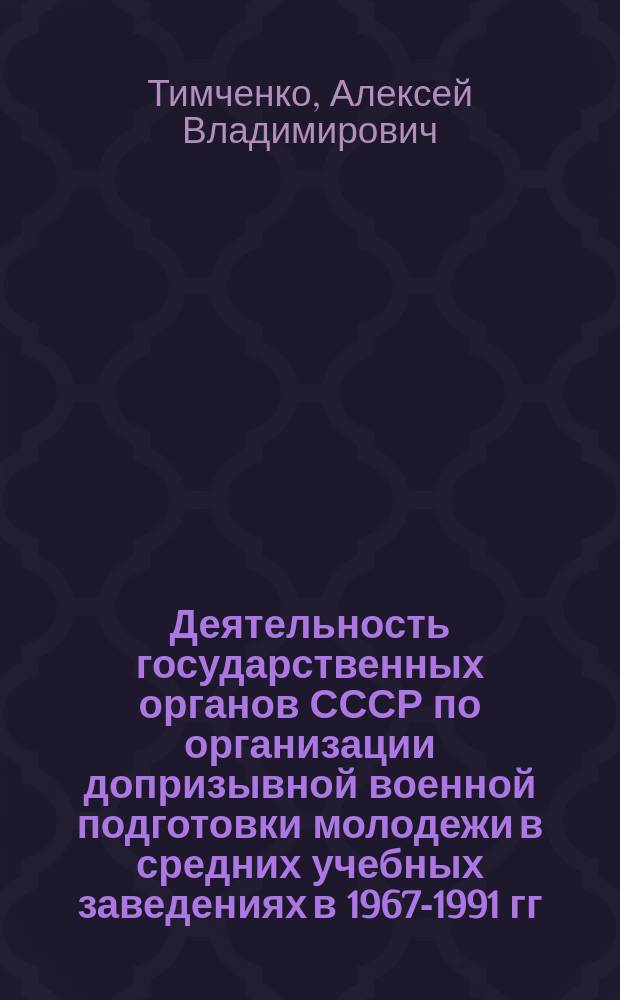 Деятельность государственных органов СССР по организации допризывной военной подготовки молодежи в средних учебных заведениях в 1967-1991 гг. : автореферат диссертации на соискание ученой степени кандидата исторических наук : специальность 07.00.02 <Отечественная история>