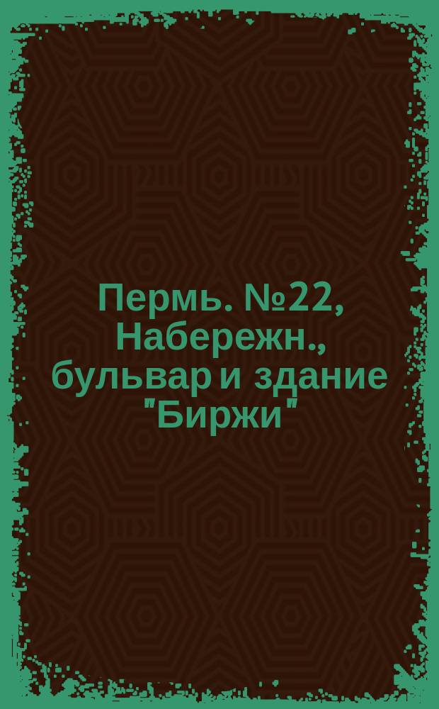 Пермь. № 22, Набережн., бульвар и здание "Биржи" : открытое письмо