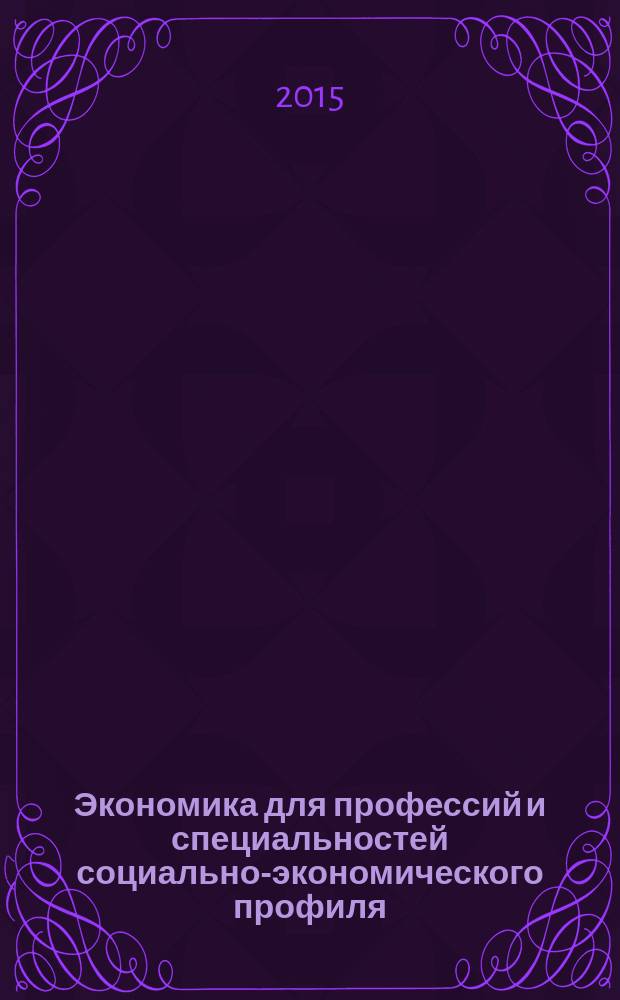 Экономика для профессий и специальностей социально-экономического профиля : учебник : для использования в учебном процессе образовательных учреждений, реализующих программы для профессий начального профессионального образования и специальностей среднего профессионального образования социально-экономического профиля