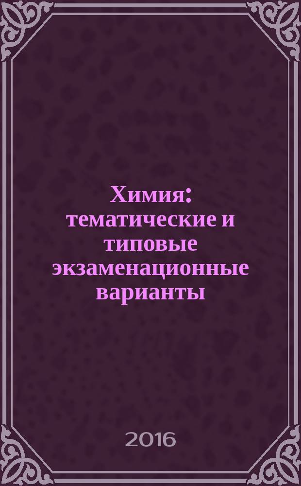 Химия : тематические и типовые экзаменационные варианты : 34 варианта : 24 тематических варианта, 10 типовых экзаменационных вариантов : новая демоверсия