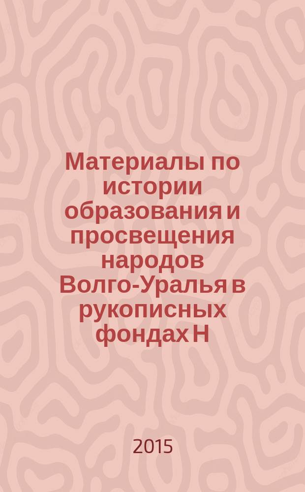 Материалы по истории образования и просвещения народов Волго-Уралья в рукописных фондах Н. И. Ильминского : сборник документов и материалов