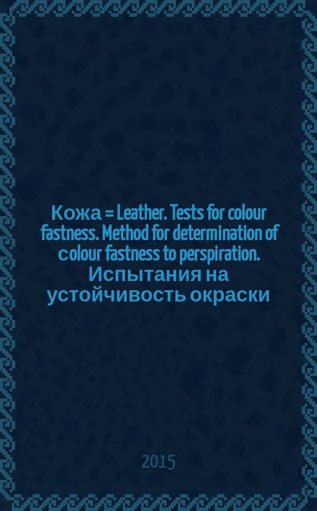 Кожа = Leather. Tests for colour fastness. Method for determination of сolour fastness to perspiration. Испытания на устойчивость окраски. Метод определения устойчивости окраски к "поту" : ГОСТ Р ИСО 11641-2015