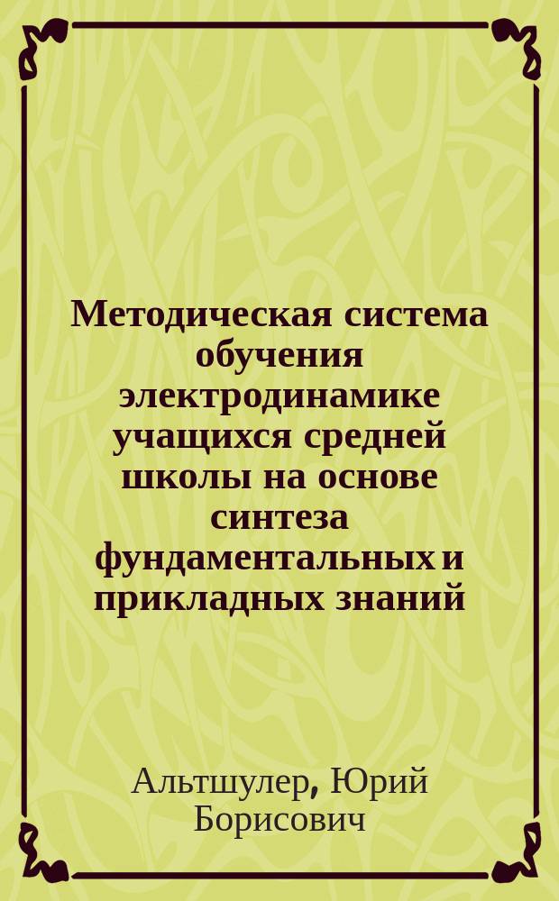 Методическая система обучения электродинамике учащихся средней школы на основе синтеза фундаментальных и прикладных знаний : автореферат диссертации на соискание ученой степени доктора педагогических наук : специальность 13.00.02 <Теория и методика обучения и воспитания по областям и уровням образования>
