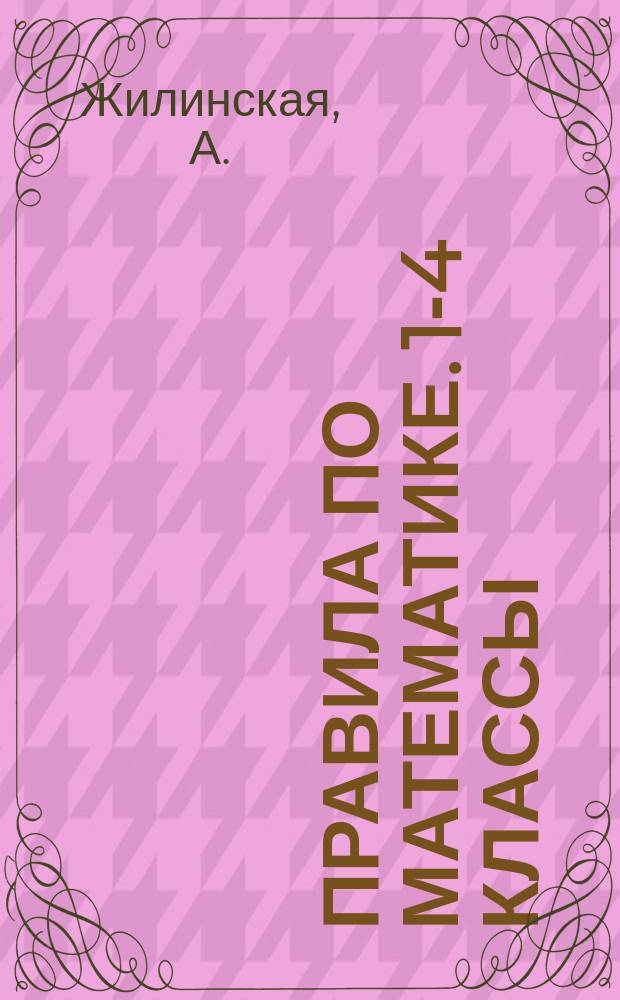 Правила по математике. 1-4 классы : наглядные схемы и таблицы : для младшего школьного возраста : 0+