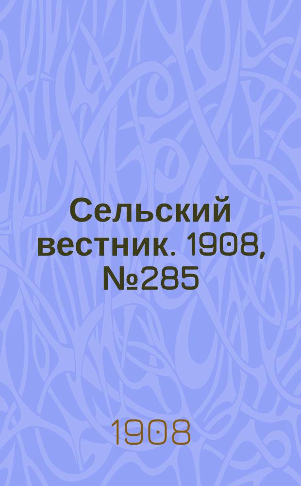 Сельский вестник. 1908, №285 (31 дек.)