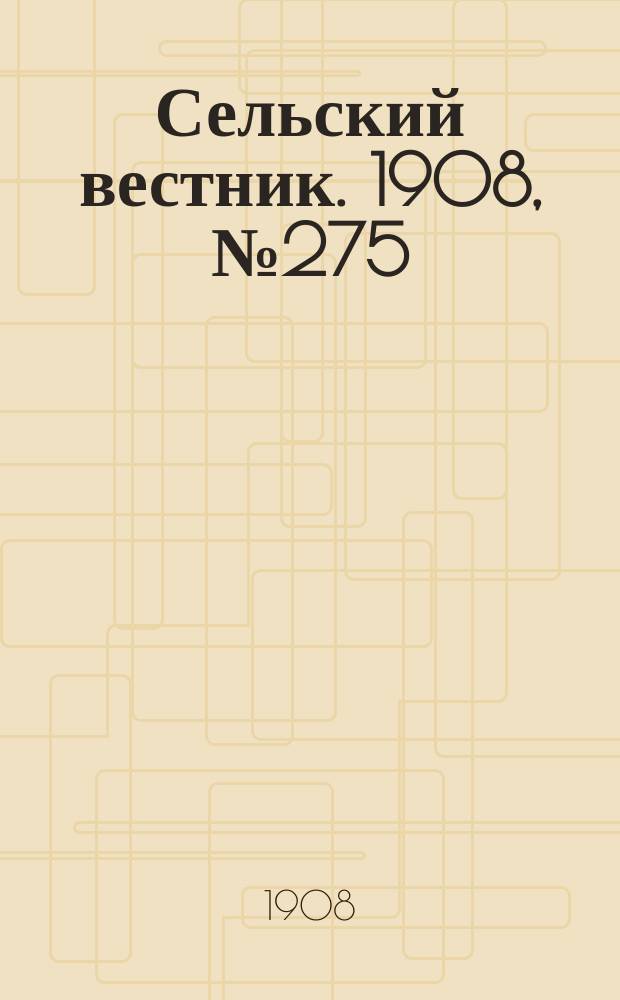 Сельский вестник. 1908, №275 (16 дек.)