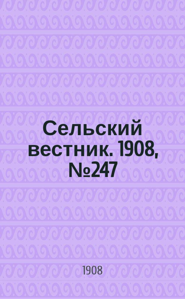 Сельский вестник. 1908, №247 (11 нояб.)