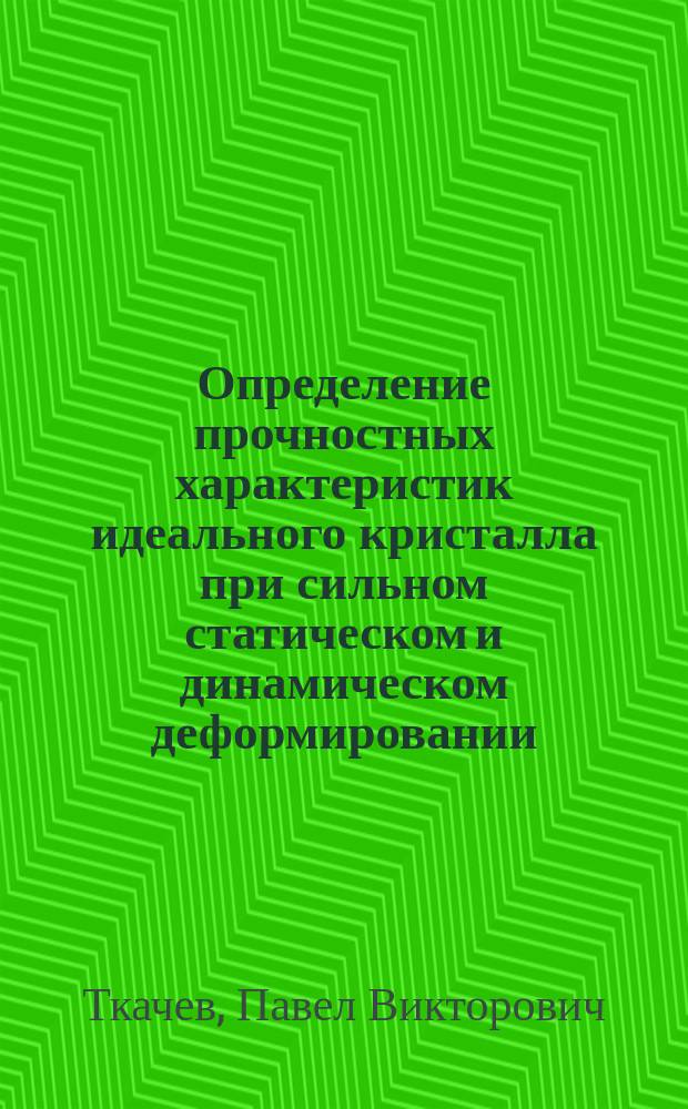 Определение прочностных характеристик идеального кристалла при сильном статическом и динамическом деформировании : автореферат диссертации на соискание ученой степени кандидата физико-математических наук : специальность 01.02.04 <Механика деформируемого твердого тела>