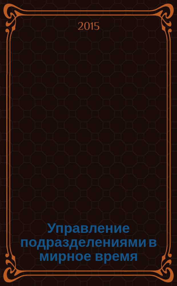 Управление подразделениями в мирное время : учебник для курсантов учебных военных центров и студентов военных кафедр при высших учебных заведениях, обучающихся по ВСУ 444000 и 445000