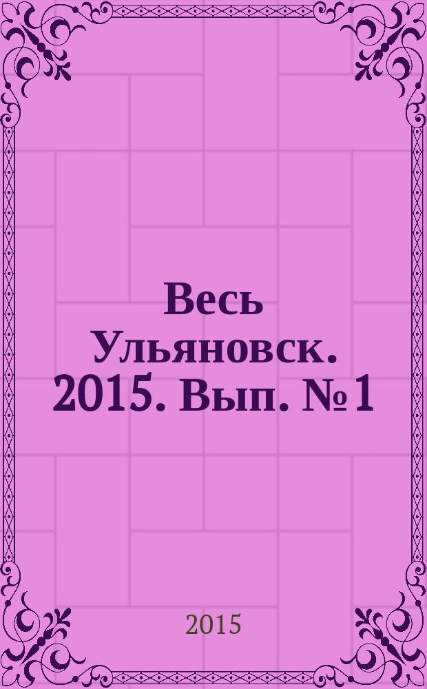 Весь Ульяновск. 2015. Вып. № 1 (9) : ежегодный адресно-телефонный справочник
