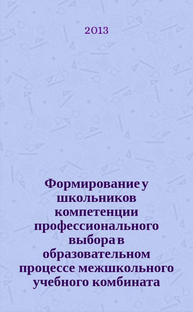 Формирование у школьников компетенции профессионального выбора в образовательном процессе межшкольного учебного комбината : автореферат диссертации на соискание ученой степени кандидата педагогических наук : специальность 13.00.01 <Общая педагогика, история педагогики и образования>