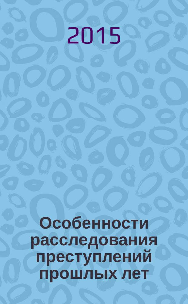 Особенности расследования преступлений прошлых лет : учебное пособие