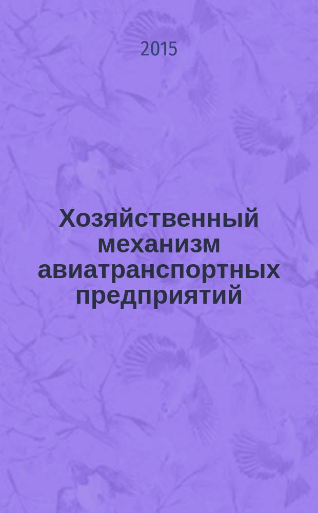 Хозяйственный механизм авиатранспортных предприятий : учебное пособие для студентов высших учебных заведений, обучающихся по направлению подготовки "Аэронавигация" и специальностям высшего профессионального образования "Эксплуатация воздушных судов и организация воздушного движения", "Летная эксплуатация воздушных судов" и "Аэронавигационное обслуживание и использование воздушного пространства"