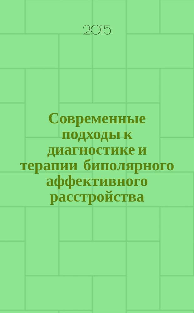Современные подходы к диагностике и терапии биполярного аффективного расстройства = Current approaches to diagnosis and therapy of bipolar affective disorder : материалы Первой ежегодной научно-практической конференции, посвященной Всемирному дню биполярного расстройства, Москва, 3 апреля 2015 г