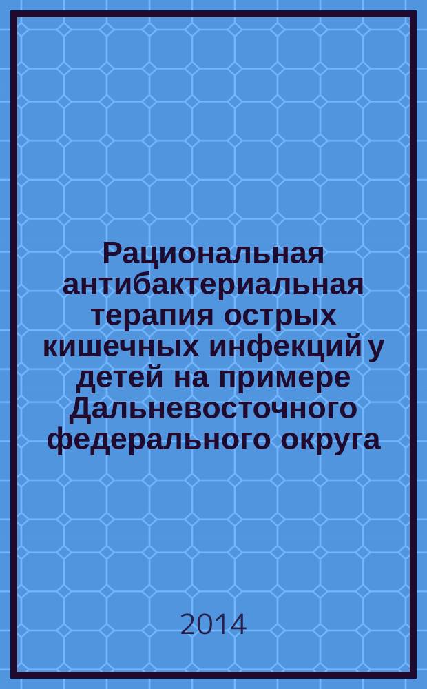 Рациональная антибактериальная терапия острых кишечных инфекций у детей на примере Дальневосточного федерального округа (фармакоэпидемиологические и фармакоэкономические аспекты, неблагоприятные побочные реакции) : автореферат диссертации на соискание ученой степени доктора медицинских наук : специальность 14.03.06 <Фармакология, клиническая фармакология>