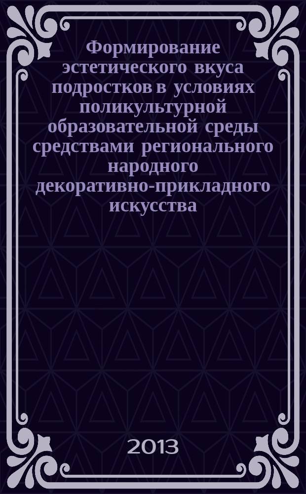 Формирование эстетического вкуса подростков в условиях поликультурной образовательной среды средствами регионального народного декоративно-прикладного искусства : автореферат диссертации на соискание ученой степени кандидата педагогических наук : специальность 13.00.01 <Общая педагогика, история педагогики и образования>