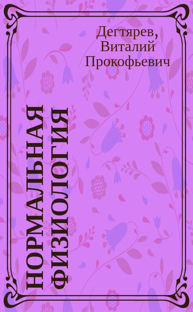Нормальная физиология : учебник для студентов образовательных учреждений высшего профессионального образования, обучающихся по специальностям 31.05.01 "Лечебное дело", 31.05.03 "Стоматология" укрупненной группы направлений подготовки, 31.00.00 "Клиническая медицина" по дисциплине "Нормальная физиология"