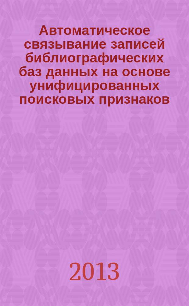 Автоматическое связывание записей библиографических баз данных на основе унифицированных поисковых признаков : автореферат диссертации на соискание ученой степени кандидата технических наук : специальность 05.25.05 <Информационные системы и процессы>