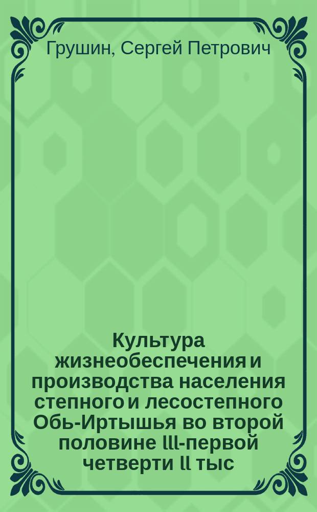 Культура жизнеобеспечения и производства населения степного и лесостепного Обь-Иртышья во второй половине III-первой четверти II тыс. до н. э. : автореферат диссертации на соискание ученой степени доктора исторических наук : специальность 07.00.06 <Археология>