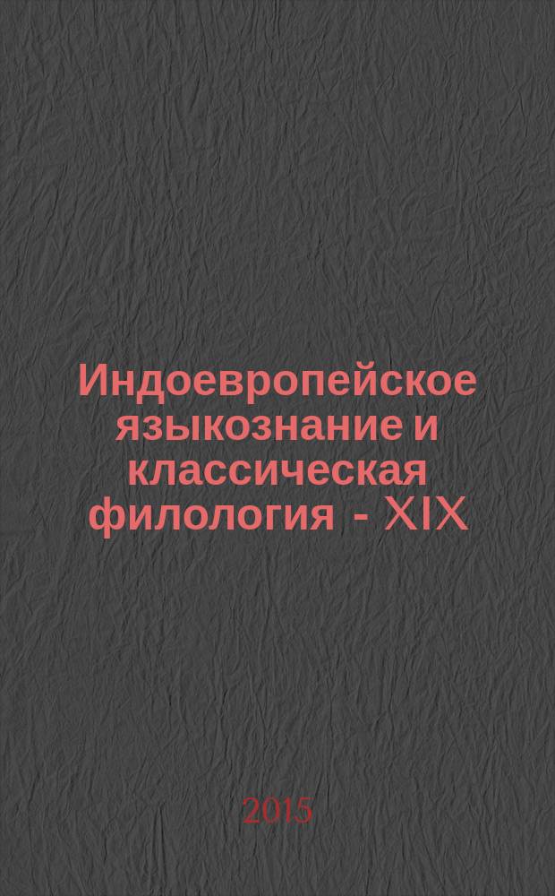 Индоевропейское языкознание и классическая филология - XIX = Indo-European linguistics and classical philology - XIX : материалы чтений, посвященных памяти профессора Иосифа Моисеевича Тронского, 22-24 июня 2015 г