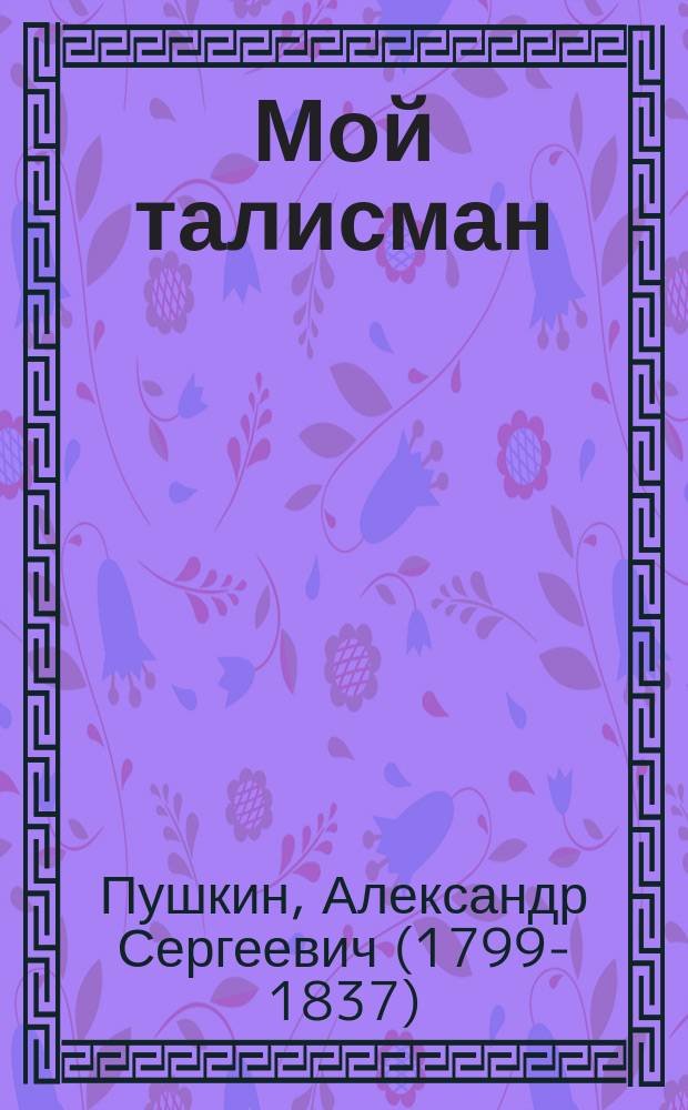 Мой талисман = My talisman : избранная лирика и биография Александра Пушкина
