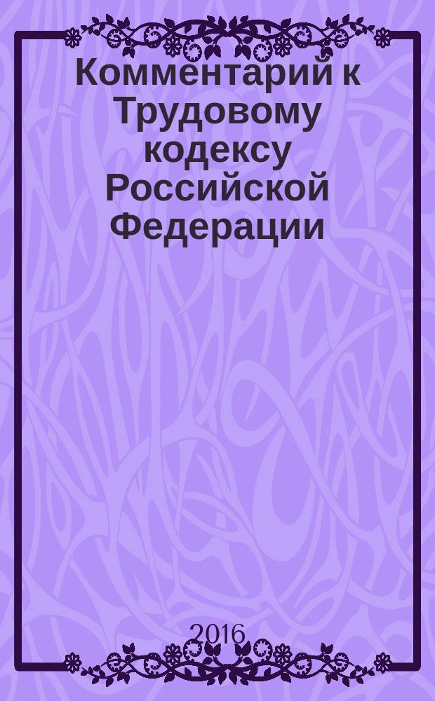 Комментарий к Трудовому кодексу Российской Федерации : с учетом Федеральных законов № 204-ФЗ, 317-ФЗ, 421-ФЗ