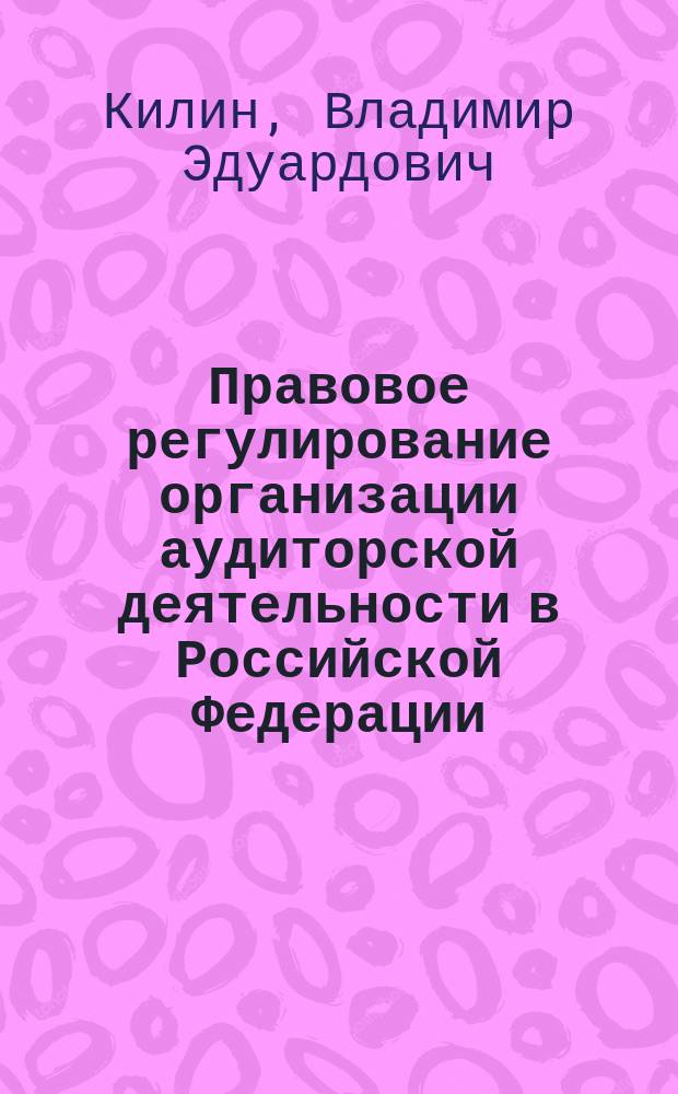 Правовое регулирование организации аудиторской деятельности в Российской Федерации : автореферат диссертации на соискание ученой степени кандидата юридических наук : специальность 12.00.03 <Гражданское право; предпринимательское право; семейное право; международное частное право>