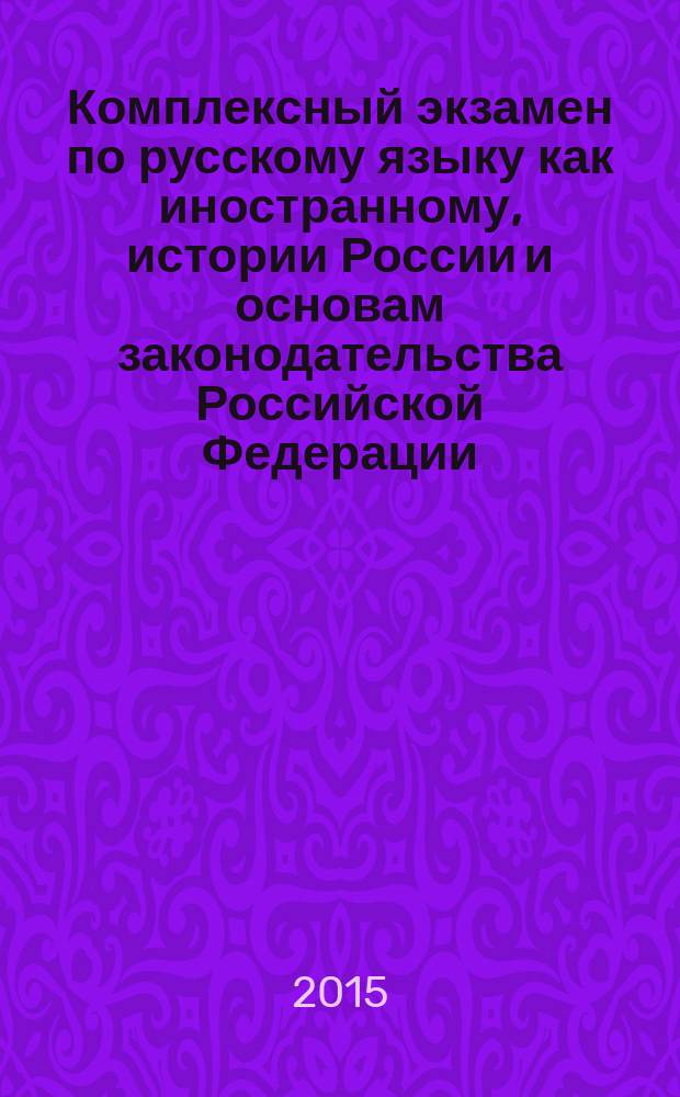 Комплексный экзамен по русскому языку как иностранному, истории России и основам законодательства Российской Федерации : сборник тестов и рекомендаций для трудовых мигрантов
