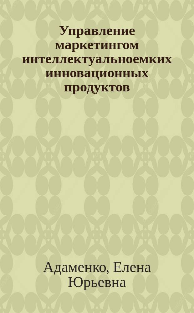 Управление маркетингом интеллектуальноемких инновационных продуктов : автореферат диссертации на соискание ученой степени кандидата экономических наук : специальность 08.00.05 <Экономика и управление народным хозяйством по отраслям и сферам деятельности>